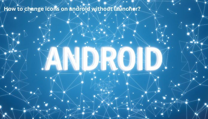 How to change icons on android without launcher